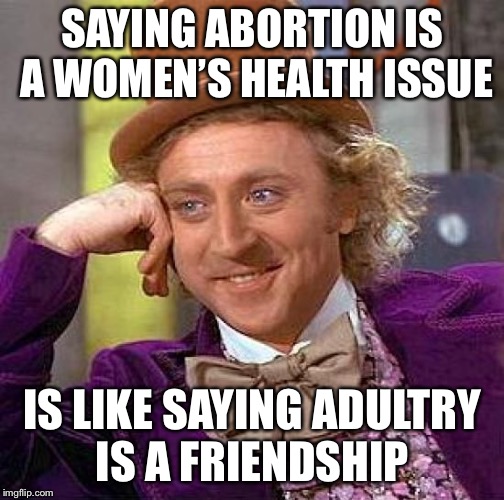 Creepy Condescending Wonka Meme | SAYING ABORTION IS A WOMEN’S HEALTH ISSUE IS LIKE SAYING ADULTRY IS A FRIENDSHIP | image tagged in memes,creepy condescending wonka | made w/ Imgflip meme maker