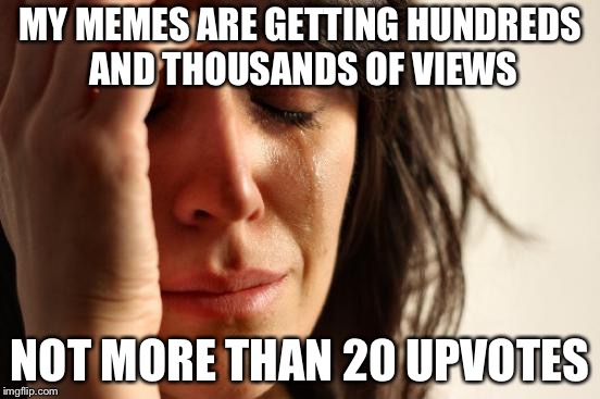 First World Problems | MY MEMES ARE GETTING HUNDREDS AND THOUSANDS OF VIEWS; NOT MORE THAN 20 UPVOTES | image tagged in memes,first world problems | made w/ Imgflip meme maker