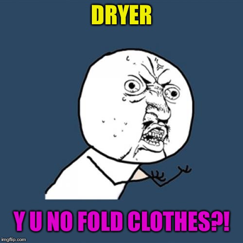 Y U No Meme | DRYER Y U NO FOLD CLOTHES?! | image tagged in memes,y u no | made w/ Imgflip meme maker