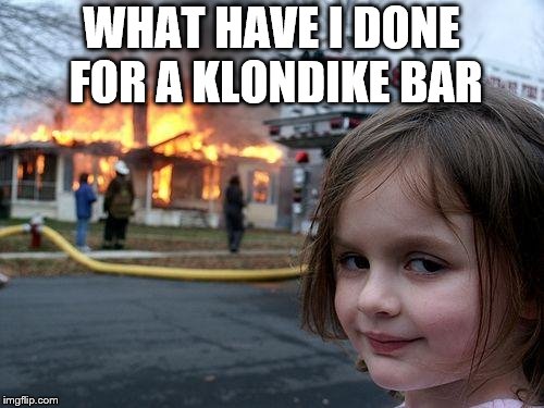 Disaster Girl Meme | WHAT HAVE I DONE FOR A KLONDIKE BAR | image tagged in memes,disaster girl | made w/ Imgflip meme maker
