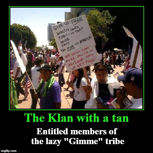 The Klan with a tan | The Klan with a tan | Entitled members of the lazy "Gimme" tribe | image tagged in funny,demotivationals,gimme tribe,klan with a tan | made w/ Imgflip demotivational maker