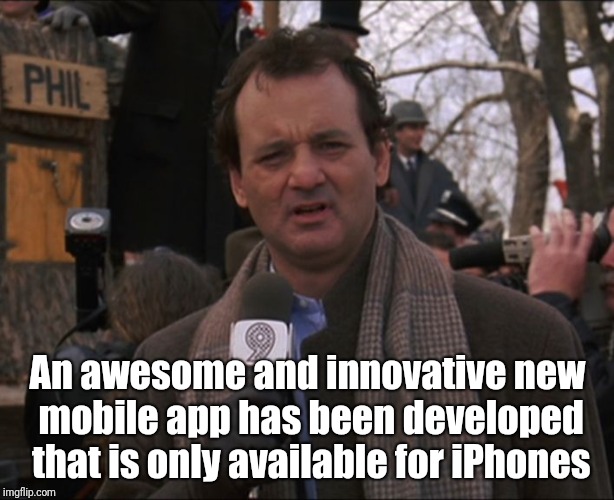 Bill Murray Groundhog Day | An awesome and innovative new mobile app has been developed that is only available for iPhones | image tagged in bill murray groundhog day | made w/ Imgflip meme maker
