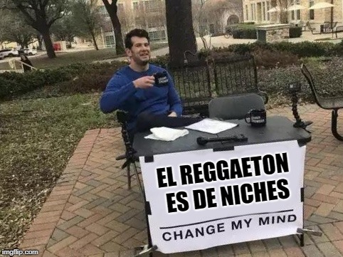 Change My Mind Meme | EL REGGAETON ES DE NICHES | image tagged in change my mind | made w/ Imgflip meme maker
