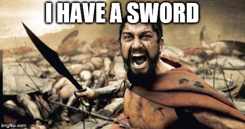 Sparta Leonidas Meme | I HAVE A SWORD | image tagged in memes,sparta leonidas | made w/ Imgflip meme maker