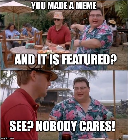 See Nobody Cares | YOU MADE A MEME; AND IT IS FEATURED? SEE? NOBODY CARES! | image tagged in memes,see nobody cares | made w/ Imgflip meme maker