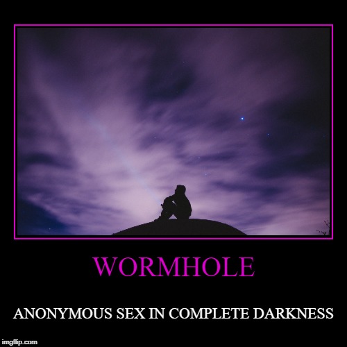 WORMHOLE | ANONYMOUS SEX IN COMPLETE DARKNESS | image tagged in funny,demotivationals | made w/ Imgflip demotivational maker