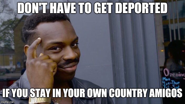 Roll Safe Think About It Meme | DON'T HAVE TO GET DEPORTED; IF YOU STAY IN YOUR OWN COUNTRY AMIGOS | image tagged in memes,roll safe think about it | made w/ Imgflip meme maker