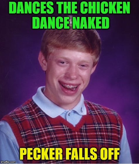 Bad Luck Brian Meme | DANCES THE CHICKEN DANCE NAKED PECKER FALLS OFF | image tagged in memes,bad luck brian | made w/ Imgflip meme maker
