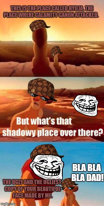 Simba Shadowy Place | THIS IS THE PLACE CALLED HYILIA, THE PLACE WHERE CALAMITY GANON ATTACKED. BLA BLA BLA DAD! THE UGLY AND THE UGLIEST COPY OF YOUR BEAUTIFUL FACE MADE BY ME. | image tagged in memes,simba shadowy place,scumbag | made w/ Imgflip meme maker