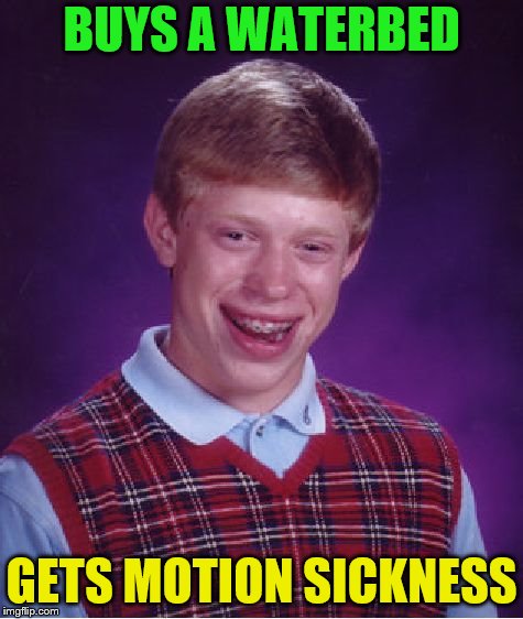 Bad Luck Brian Meme | BUYS A WATERBED GETS MOTION SICKNESS | image tagged in memes,bad luck brian | made w/ Imgflip meme maker