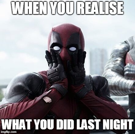 Deadpool Surprised | WHEN YOU REALISE; WHAT YOU DID LAST NIGHT | image tagged in memes,deadpool surprised | made w/ Imgflip meme maker