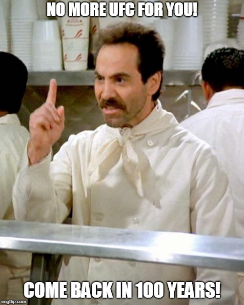 soup nazi | NO MORE UFC FOR YOU! COME BACK IN 100 YEARS! | image tagged in soup nazi | made w/ Imgflip meme maker