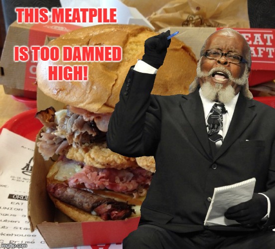2 Dam Hi | THIS MEATPILE IS TOO DAMNED HIGH! | image tagged in rent,arby's,the meats,existential ennui | made w/ Imgflip meme maker