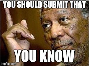 Morgan Freeman says.... | YOU SHOULD SUBMIT THAT; YOU KNOW | image tagged in morgan freeman,meme,do it,winner,submit | made w/ Imgflip meme maker