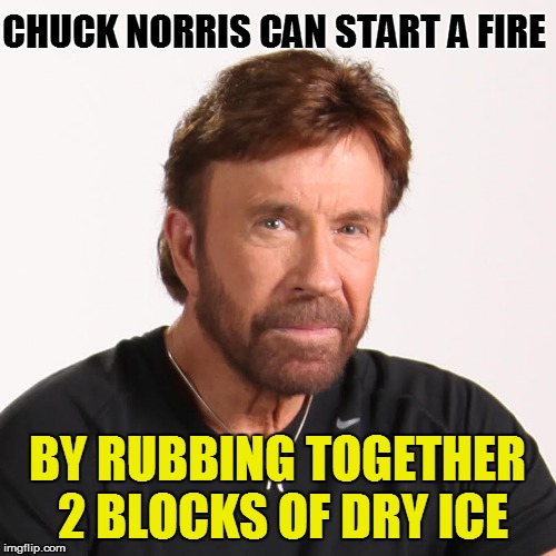 CHUCK NORRIS CAN START A FIRE BY RUBBING TOGETHER 2 BLOCKS OF DRY ICE | made w/ Imgflip meme maker