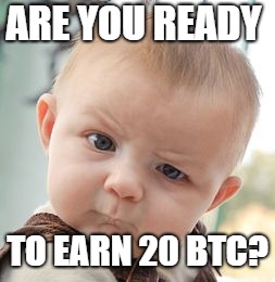 Skeptical Baby | ARE YOU READY; TO EARN 20 BTC? | image tagged in memes,skeptical baby | made w/ Imgflip meme maker