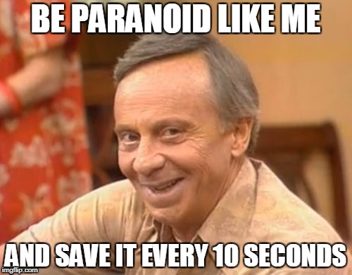 BE PARANOID LIKE ME AND SAVE IT EVERY 10 SECONDS | made w/ Imgflip meme maker