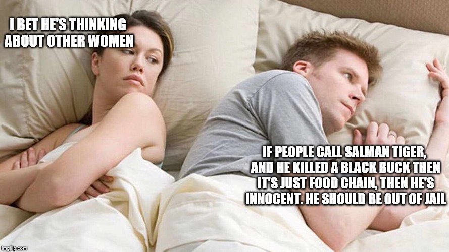 I Bet He's Thinking About Other Women Meme | I BET HE'S THINKING ABOUT OTHER WOMEN; IF PEOPLE CALL SALMAN TIGER, AND HE KILLED A BLACK BUCK THEN IT'S JUST FOOD CHAIN, THEN HE'S INNOCENT. HE SHOULD BE OUT OF JAIL | image tagged in i bet he's thinking about other women | made w/ Imgflip meme maker