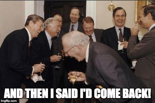 Laughing Men In Suits | AND THEN I SAID I'D COME BACK! | image tagged in memes,laughing men in suits | made w/ Imgflip meme maker