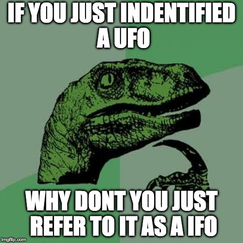 someday they will be a common sight among everyone.. | IF YOU JUST INDENTIFIED A UFO; WHY DONT YOU JUST REFER TO IT AS A IFO | image tagged in memes,philosoraptor | made w/ Imgflip meme maker