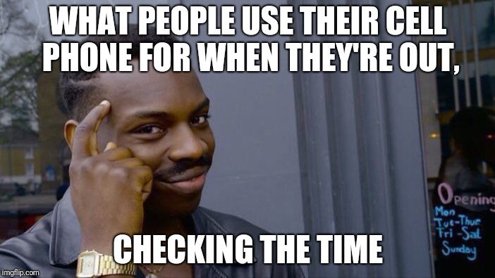 Roll Safe Think About It | WHAT PEOPLE USE THEIR CELL PHONE FOR WHEN THEY'RE OUT, CHECKING THE TIME | image tagged in memes,roll safe think about it | made w/ Imgflip meme maker
