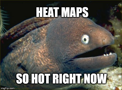 Bad Joke Eel Meme | HEAT MAPS; SO HOT RIGHT NOW | image tagged in memes,bad joke eel | made w/ Imgflip meme maker