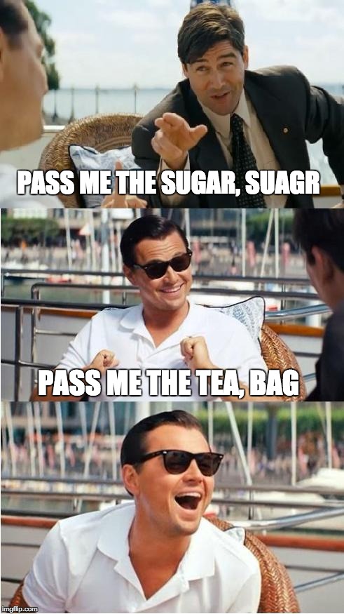 Tycoon Reks | PASS ME THE SUGAR, SUAGR; PASS ME THE TEA, BAG | image tagged in leonardo dicaprio wolf of wall street v2,memes,funny,dank,rekt | made w/ Imgflip meme maker