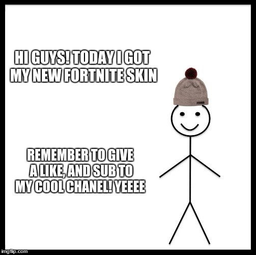 Be Like Bill Meme | HI GUYS! TODAY I GOT MY NEW FORTNITE SKIN; REMEMBER TO GIVE A LIKE, AND SUB TO MY COOL CHANEL! YEEEE | image tagged in memes,be like bill | made w/ Imgflip meme maker
