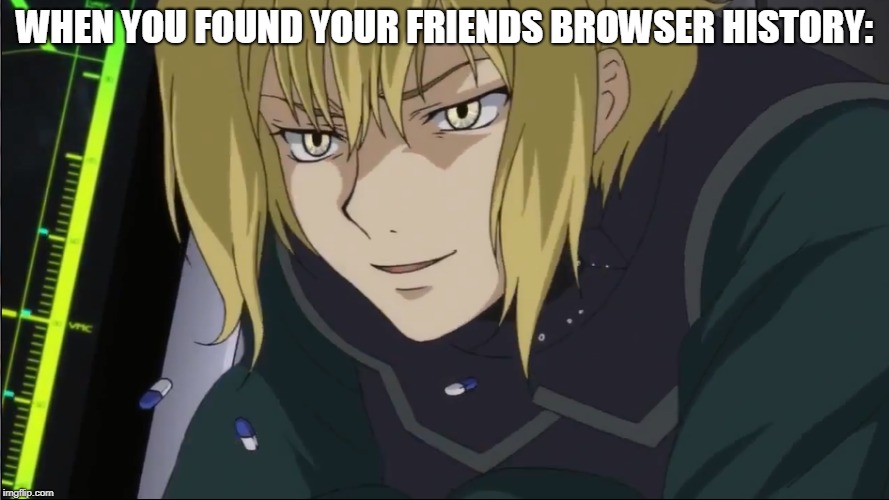 you know what to do. | WHEN YOU FOUND YOUR FRIENDS BROWSER HISTORY: | image tagged in anime,animeme,browser history | made w/ Imgflip meme maker