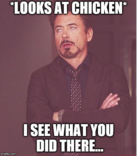 Face You Make Robert Downey Jr Meme | *LOOKS AT CHICKEN* I SEE WHAT YOU DID THERE... | image tagged in memes,face you make robert downey jr | made w/ Imgflip meme maker
