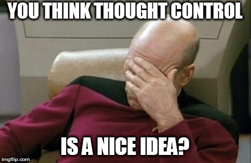 Captain Picard Facepalm Meme | YOU THINK THOUGHT CONTROL IS A NICE IDEA? | image tagged in memes,captain picard facepalm | made w/ Imgflip meme maker
