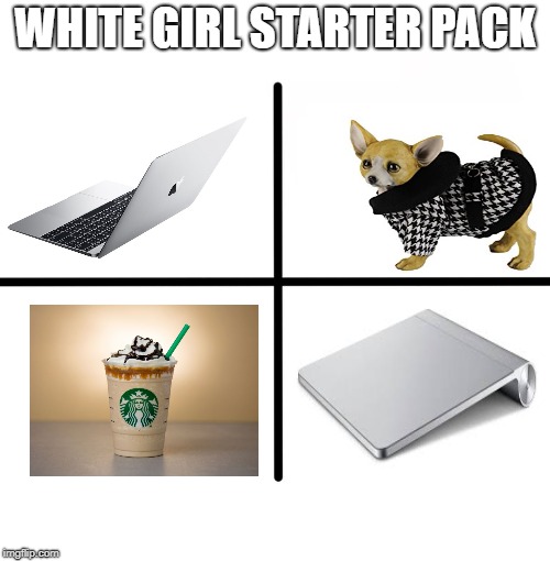 White girl starter pack | WHITE GIRL STARTER PACK | image tagged in memes,starter pack,white,whitegirl,white girl | made w/ Imgflip meme maker