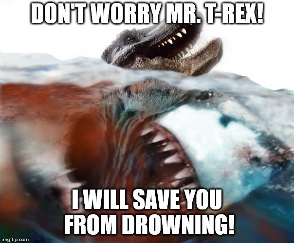DON'T WORRY MR. T-REX! I WILL SAVE YOU FROM DROWNING! | image tagged in megalodon,shark,funny,memes | made w/ Imgflip meme maker