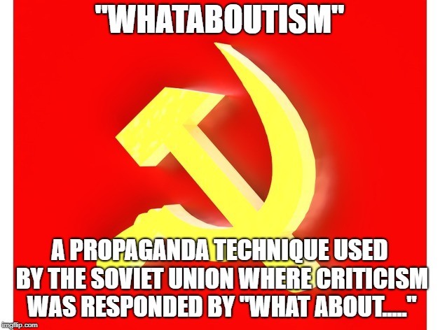 "WHATABOUTISM"; A PROPAGANDA TECHNIQUE USED BY THE SOVIET UNION WHERE CRITICISM WAS RESPONDED BY "WHAT ABOUT....." | made w/ Imgflip meme maker