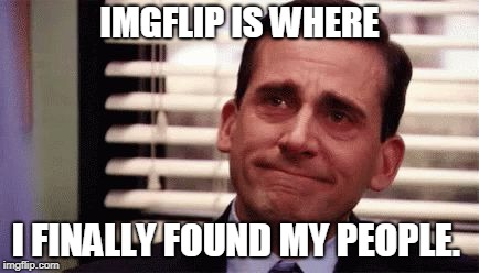 seriously folks. I'm really loving the friends I've made here!  |  IMGFLIP IS WHERE; I FINALLY FOUND MY PEOPLE. | image tagged in happy cry | made w/ Imgflip meme maker