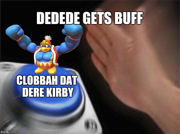 The Name You Should Know | DEDEDE GETS BUFF; CLOBBAH DAT DERE KIRBY | image tagged in memes,blank nut button,king dedede | made w/ Imgflip meme maker