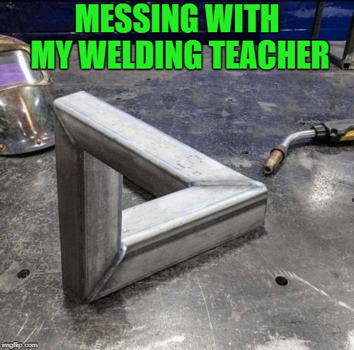 messing with my welding teacher | MESSING WITH MY WELDING TEACHER | image tagged in welder | made w/ Imgflip meme maker