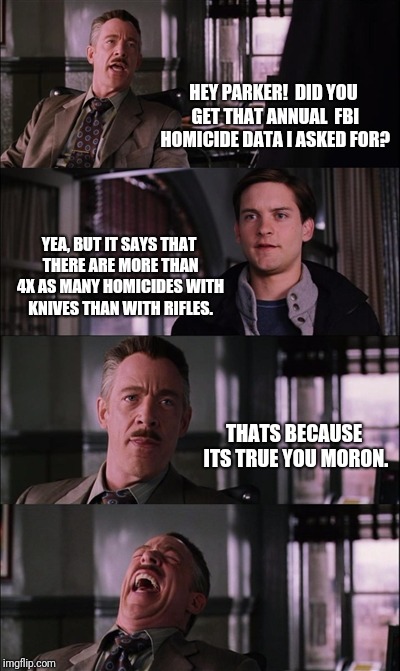 Spiderman Laugh Meme | HEY PARKER!  DID YOU GET THAT ANNUAL  FBI HOMICIDE DATA I ASKED FOR? YEA, BUT IT SAYS THAT THERE ARE MORE THAN 4X AS MANY HOMICIDES WITH KNIVES THAN WITH RIFLES. THATS BECAUSE ITS TRUE YOU MORON. | image tagged in memes,spiderman laugh | made w/ Imgflip meme maker