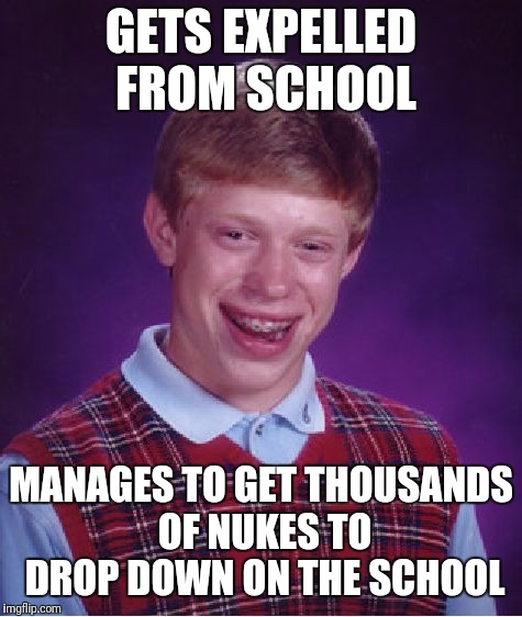 Bad Luck Brian | GETS EXPELLED FROM SCHOOL; MANAGES TO GET THOUSANDS OF NUKES TO DROP DOWN ON THE SCHOOL | image tagged in memes,bad luck brian | made w/ Imgflip meme maker