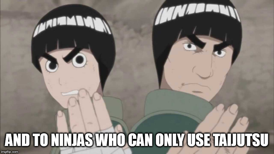 AND TO NINJAS WHO CAN ONLY USE TAIJUTSU | made w/ Imgflip meme maker