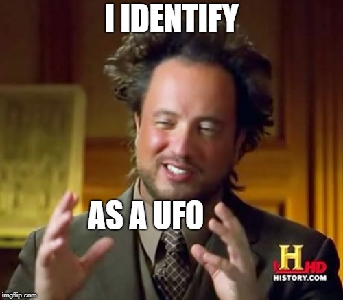 Ancient Aliens Meme | I IDENTIFY AS A UFO | image tagged in memes,ancient aliens | made w/ Imgflip meme maker