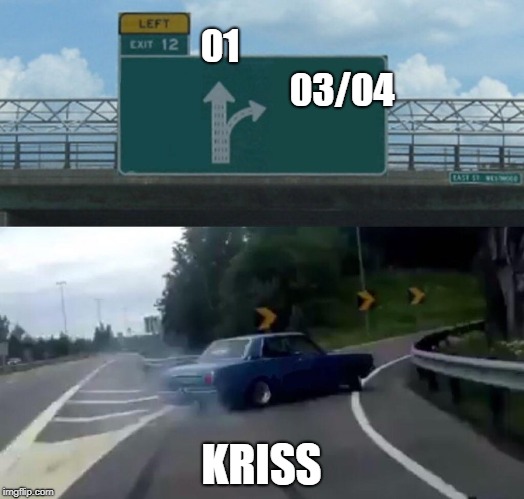 Left Exit 12 Off Ramp Meme | 01                                            03/04; KRISS | image tagged in memes,left exit 12 off ramp | made w/ Imgflip meme maker