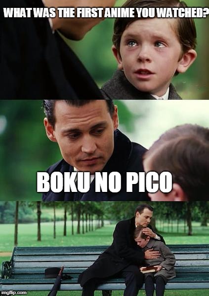 He shouldn't of asked | WHAT WAS THE FIRST ANIME YOU WATCHED? BOKU NO PICO | image tagged in memes,finding neverland,anime | made w/ Imgflip meme maker