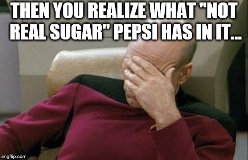 Captain Picard Facepalm Meme | THEN YOU REALIZE WHAT "NOT REAL SUGAR" PEPSI HAS IN IT... | image tagged in memes,captain picard facepalm | made w/ Imgflip meme maker