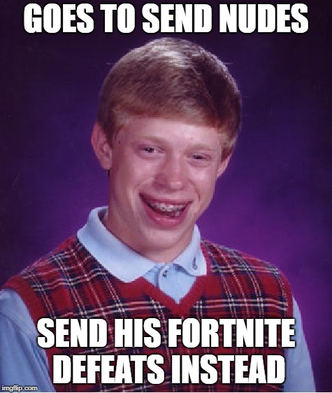 Bad Luck Brian Meme | GOES TO SEND NUDES SEND HIS FORTNITE DEFEATS INSTEAD | image tagged in memes,bad luck brian | made w/ Imgflip meme maker