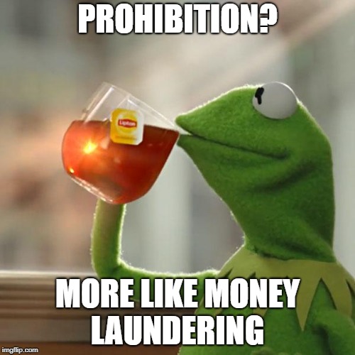 But That's None Of My Business Meme | PROHIBITION? MORE LIKE MONEY LAUNDERING | image tagged in memes,but thats none of my business,kermit the frog | made w/ Imgflip meme maker