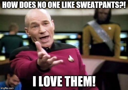 Picard Wtf Meme | HOW DOES NO ONE LIKE SWEATPANTS?! I LOVE THEM! | image tagged in memes,picard wtf | made w/ Imgflip meme maker