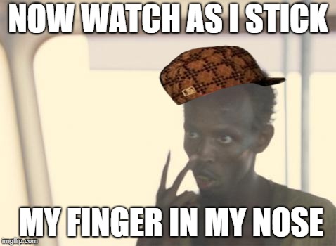 I'm The Captain Now | NOW WATCH AS I STICK; MY FINGER IN MY NOSE | image tagged in memes,i'm the captain now,scumbag | made w/ Imgflip meme maker