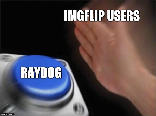 Love ya ray :P | IMGFLIP USERS; RAYDOG | image tagged in memes,blank nut button,raydog for president,imgflip users | made w/ Imgflip meme maker