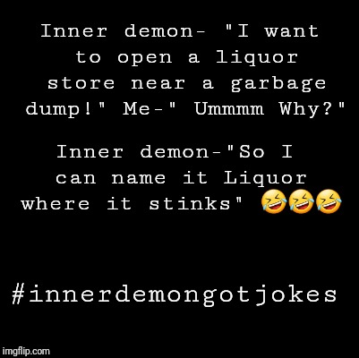 Blank | Inner demon- "I want to open a liquor store near a garbage dump!" Me-" Ummmm Why?"; Inner demon-"So I can name it Liquor where it stinks" 🤣🤣🤣; #innerdemongotjokes | image tagged in blank | made w/ Imgflip meme maker